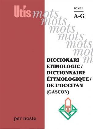 Diccionari etimologic / Dictionnaire étymologique de l'occitan (gascon) T. 1 : A-G