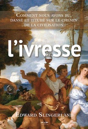 L'Ivresse. Comment nous avons bu, dansé et titubé sur le chemin de la civilisation